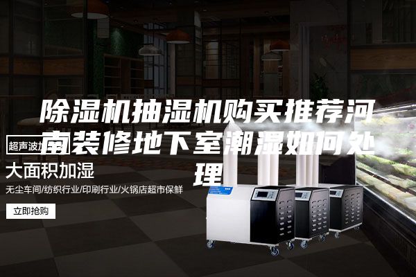 除濕機抽濕機購買推薦河南裝修地下室潮濕如何處理
