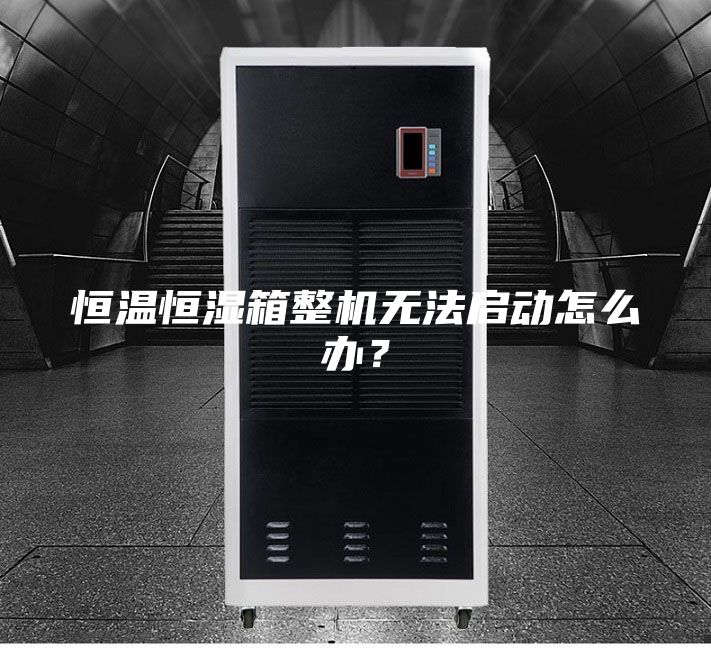 恒溫恒濕箱整機無法啟動怎么辦？