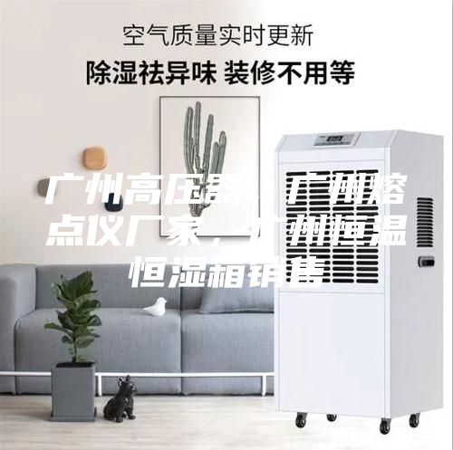 廣州高壓器，廣州熔點儀廠家，廣州恒溫恒濕箱銷售