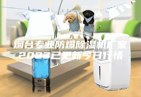 煙臺專業(yè)防爆除濕機(jī)廠家2023已更新今日行情