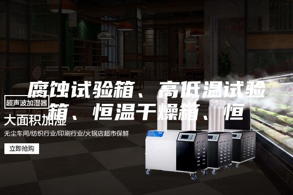 腐蝕試驗箱、高低溫試驗箱、恒溫干燥箱、恒