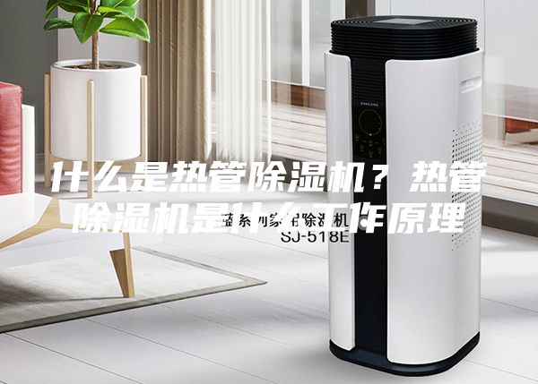什么是熱管除濕機(jī)？熱管除濕機(jī)是什么工作原理