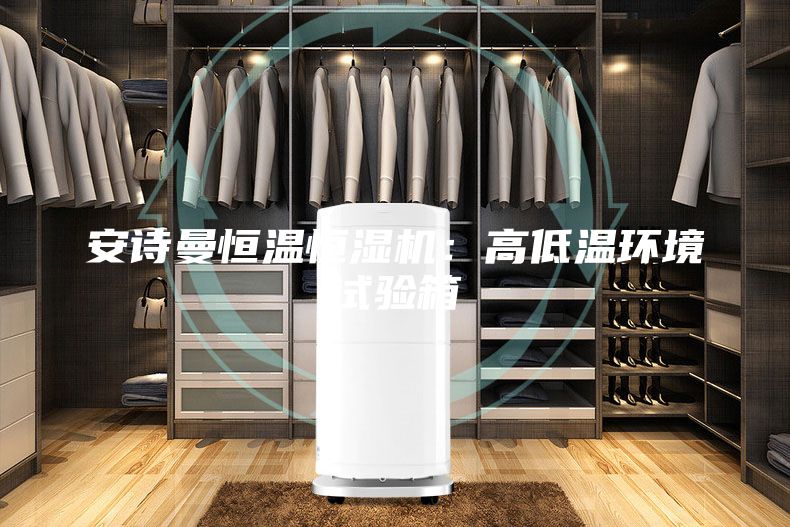 安詩曼恒溫恒濕機:高低溫環境試驗箱