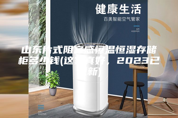 山東片式阻容感恒溫恒濕存儲柜多少錢(這家真好，2023已更新)