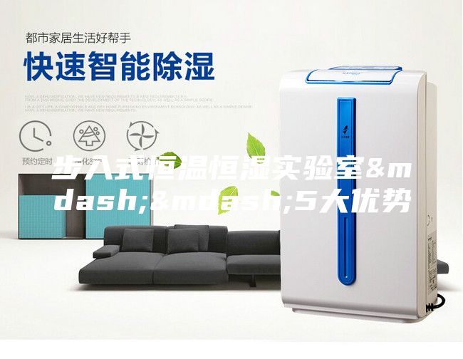 步入式恒溫恒濕實驗室&mdash;&mdash;5大優(yōu)勢