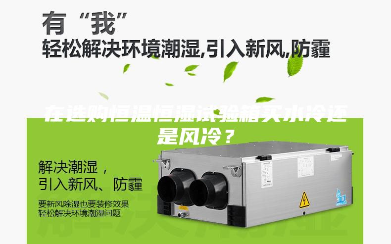 在選購恒溫恒濕試驗箱買水冷還是風冷？