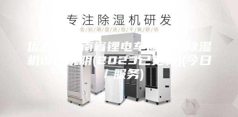 優(yōu)品！云南省鋰電車間工業(yè)除濕機設計說明(2023已更新)(今日／服務)