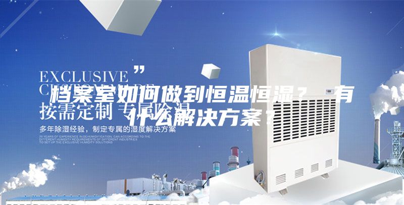 檔案室如何做到恒溫恒濕？ 有什么解決方案？