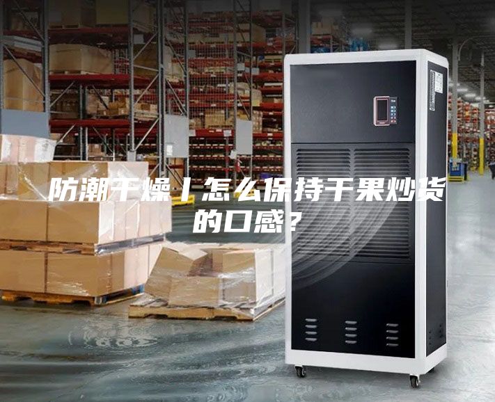 防潮干燥丨怎么保持干果炒貨的口感？